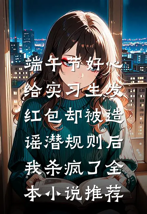端午节好心给实习生发红包却被造谣潜规则后，我杀疯了全本小说推荐
