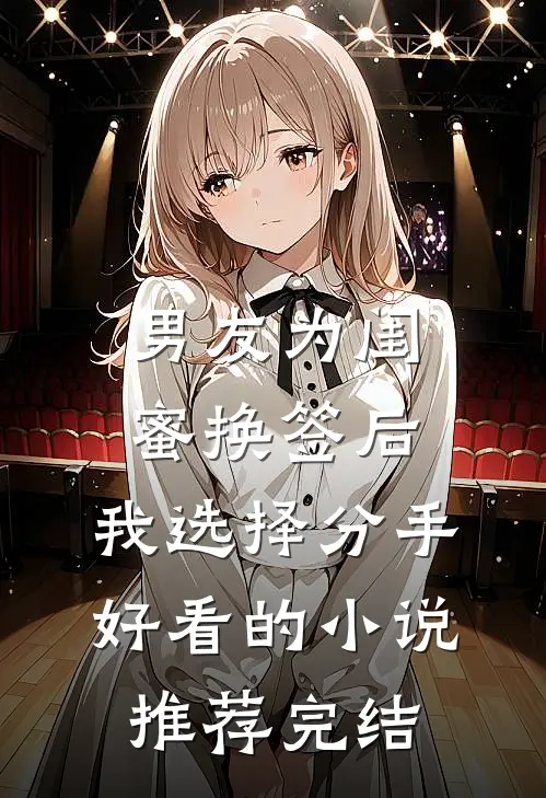 男友为闺蜜换签后，我选择分手好看的小说推荐完结