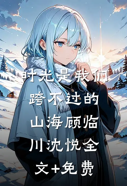 时光是我们跨不过的山海顾临川沈悦全文+免费