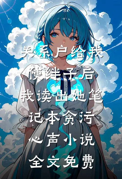 关系户给我使绊子后，我读出她笔记本贪污心声小说全文免费