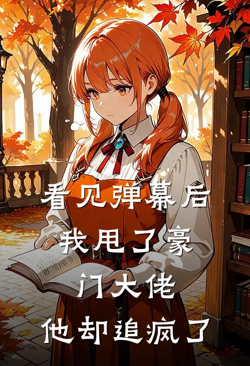 看见弹幕后，我甩了豪门大佬，他却追疯了