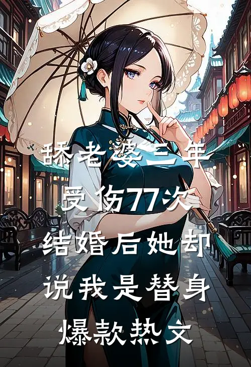 舔老婆三年受伤77次，结婚后她却说我是替身爆款热文