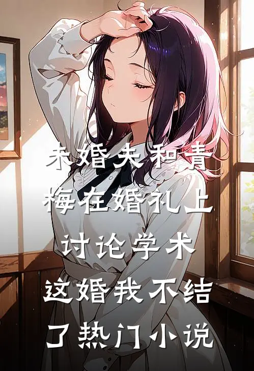 未婚夫和青梅在婚礼上讨论学术，这婚我不结了热门小说