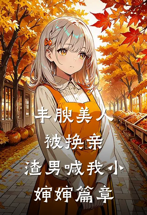 丰腴美人被换亲，渣男喊我小婶婶篇章