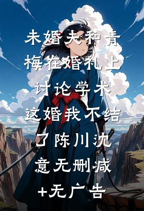 未婚夫和青梅在婚礼上讨论学术，这婚我不结了陈川沈意无删减+无广告