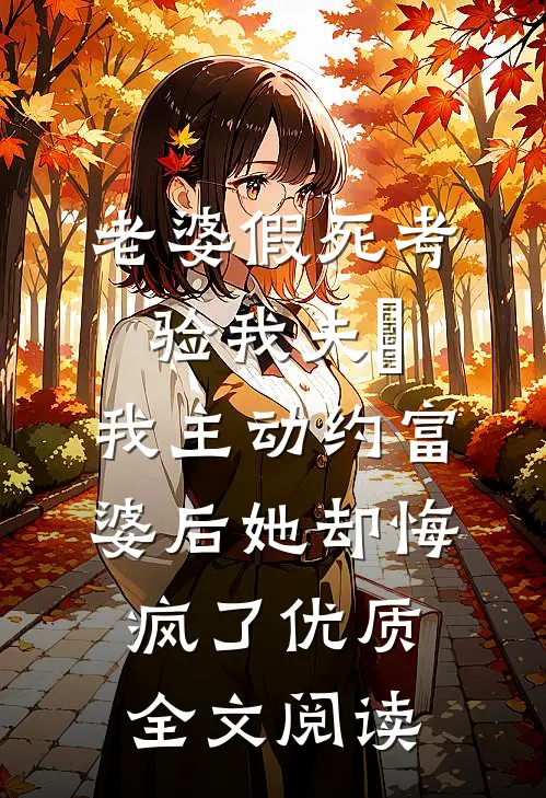 老婆假死考验我夫徳，我主动约富婆后她却悔疯了优质全文阅读