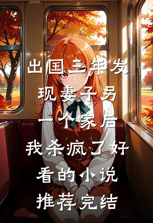 出国三年发现妻子另一个家后，我杀疯了好看的小说推荐完结