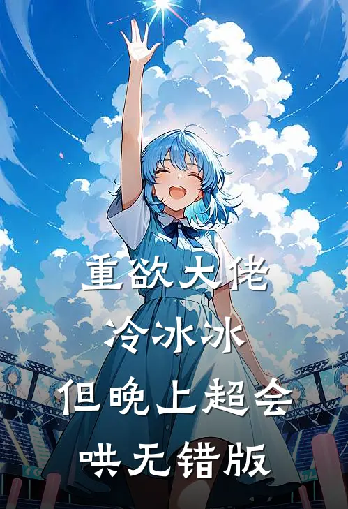 重欲大佬冷冰冰，但晚上超会哄无错版