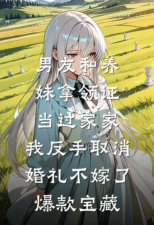 男友和养妹拿领证当过家家，我反手取消婚礼不嫁了爆款宝藏