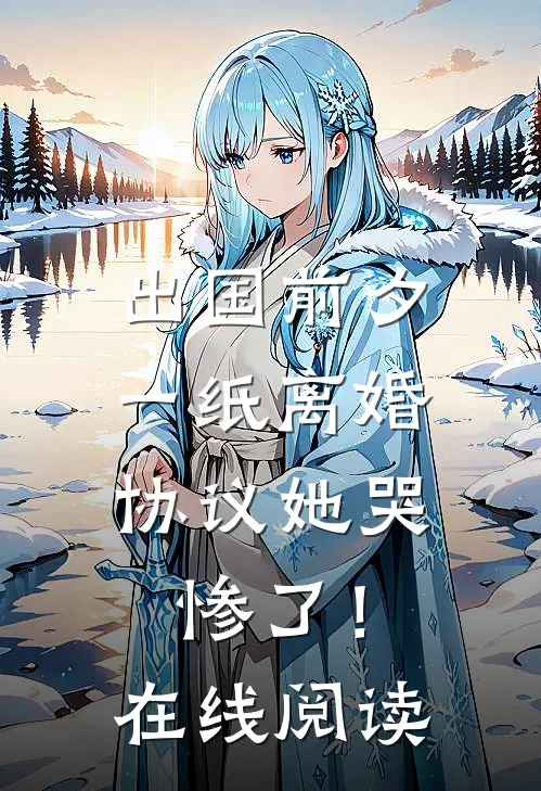 出国前夕，一纸离婚协议她哭惨了！在线阅读