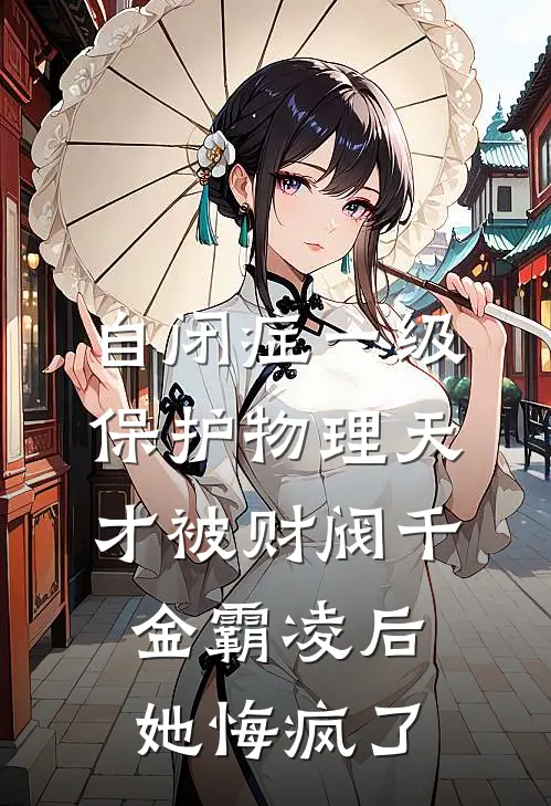 自闭症一级保护物理天才被财阀千金霸凌后，她悔疯了