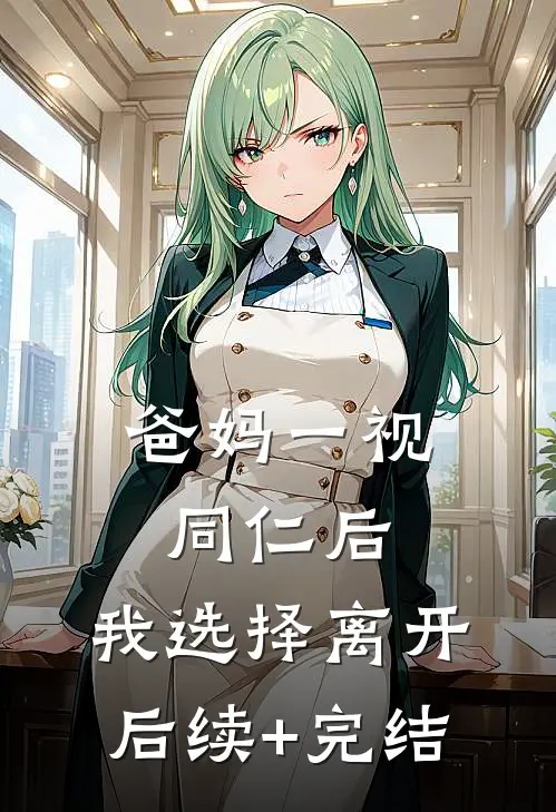 爸妈一视同仁后，我选择离开后续+完结