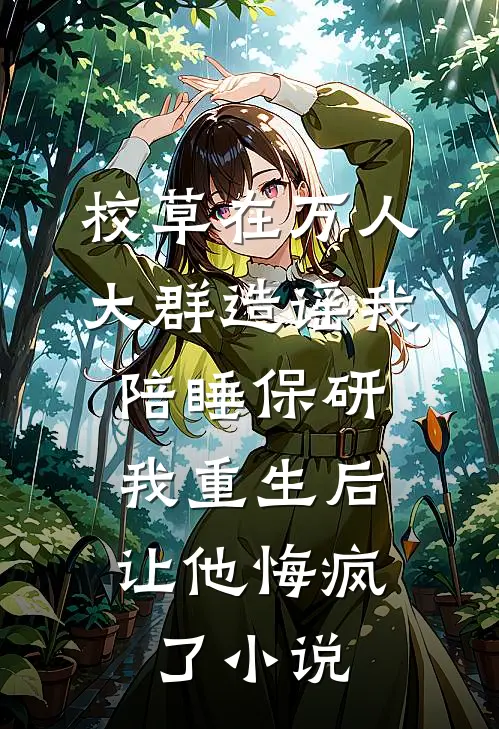 校草在万人大群造谣我陪睡保研，我重生后让他悔疯了小说