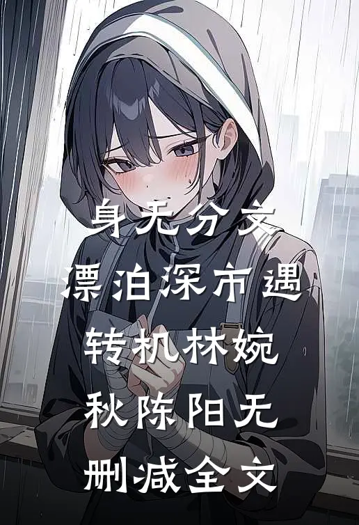 身无分文，漂泊深市遇转机林婉秋陈阳无删减全文