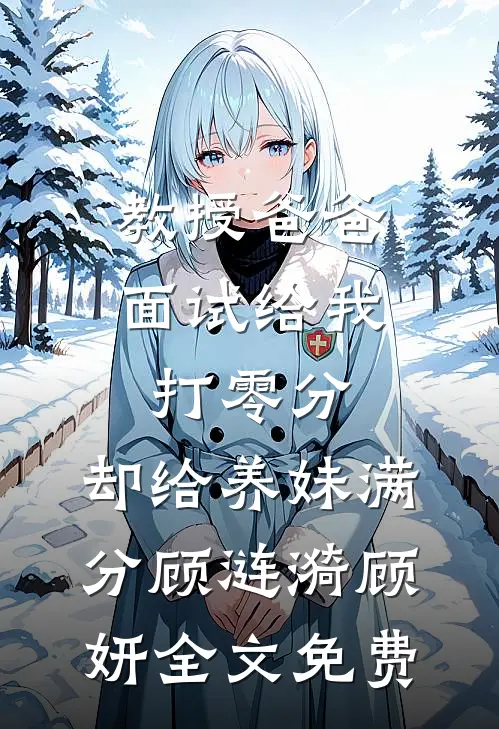 教授爸爸面试给我打零分，却给养妹满分顾涟漪顾妍全文免费