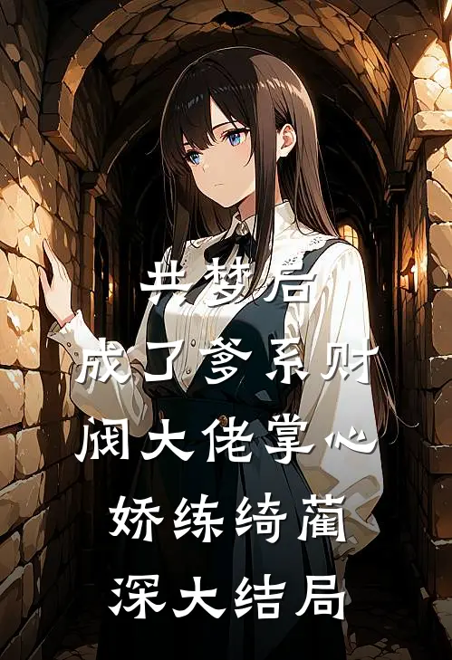 共梦后，成了爹系财阀大佬掌心娇练绮蔺深大结局