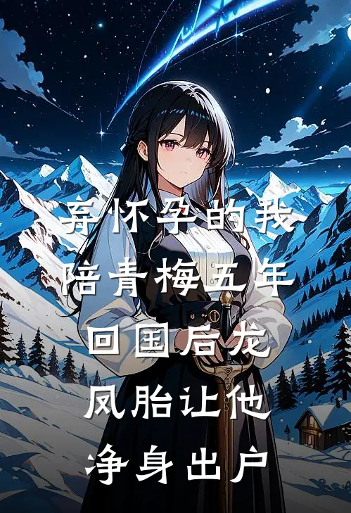 弃怀孕的我陪青梅五年，回国后龙凤胎让他净身出户