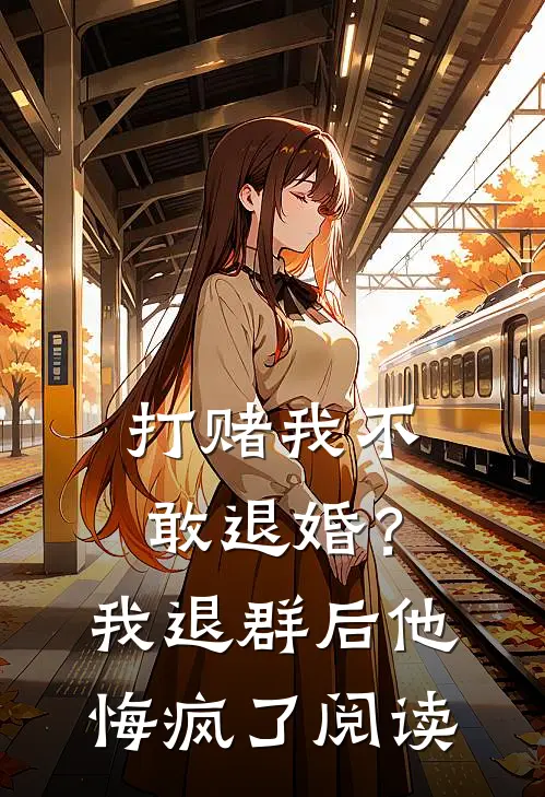 打赌我不敢退婚？我退群后他悔疯了阅读