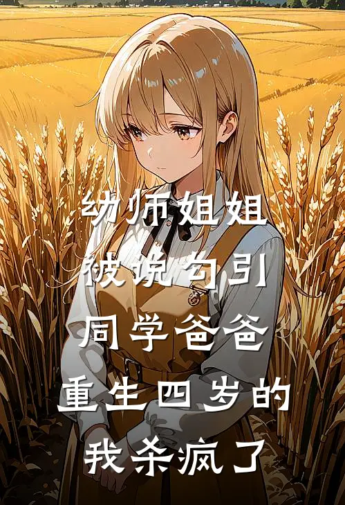 幼师姐姐被说勾引同学爸爸，重生四岁的我杀疯了