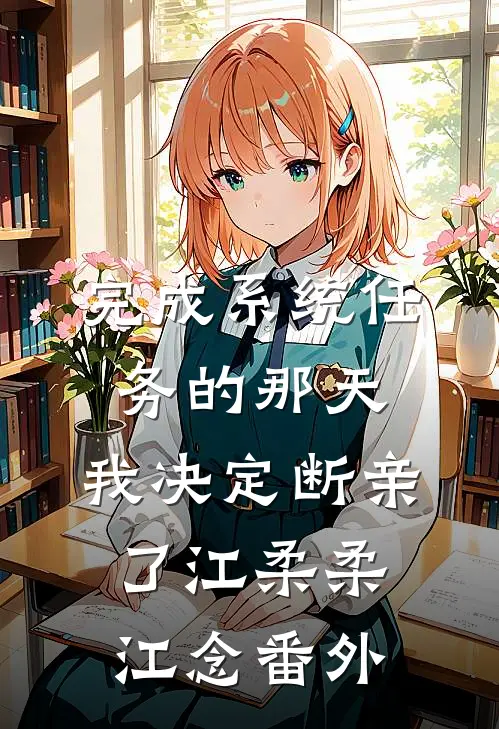 完成系统任务的那天，我决定断亲了江柔柔江念番外