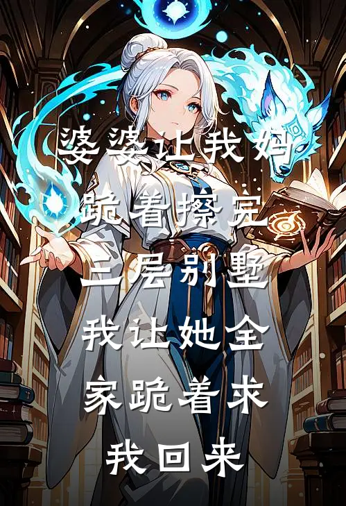 婆婆让我妈跪着擦完三层别墅，我让她全家跪着求我回来