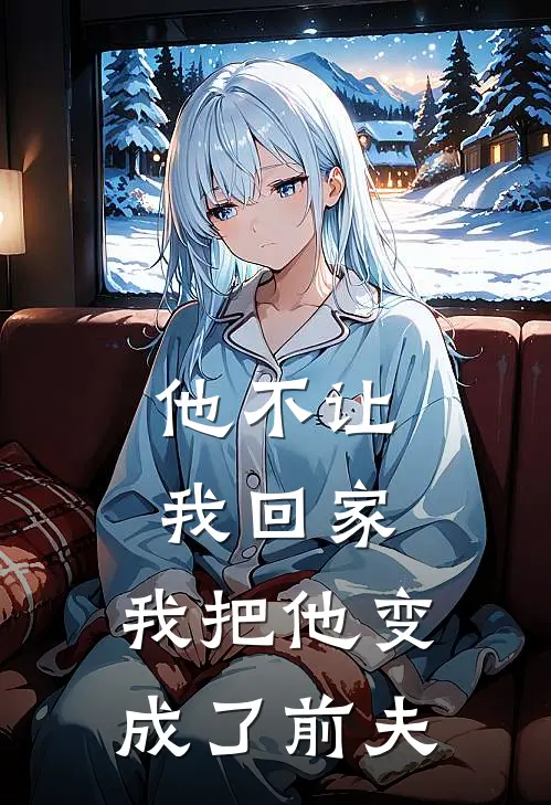 他不让我回家，我把他变成了前夫