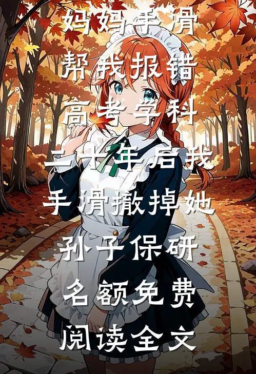 妈妈手滑帮我报错高考学科，二十年后我手滑撤掉她孙子保研名额免费阅读全文
