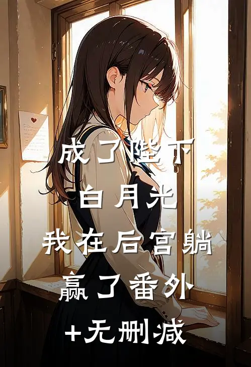 成了陛下白月光，我在后宫躺赢了番外+无删减