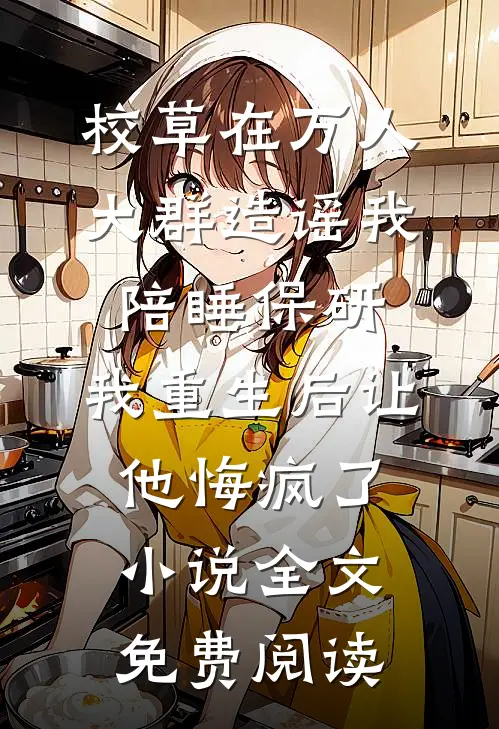 校草在万人大群造谣我陪睡保研，我重生后让他悔疯了小说全文免费阅读
