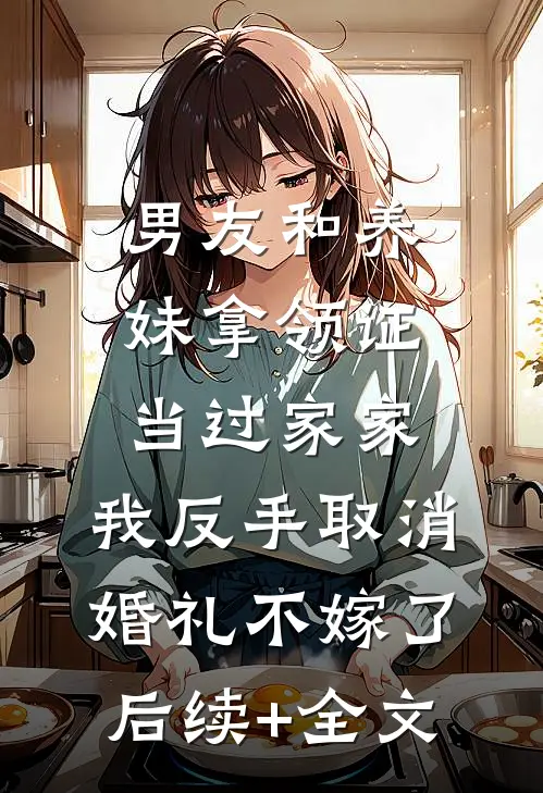 男友和养妹拿领证当过家家，我反手取消婚礼不嫁了后续+全文