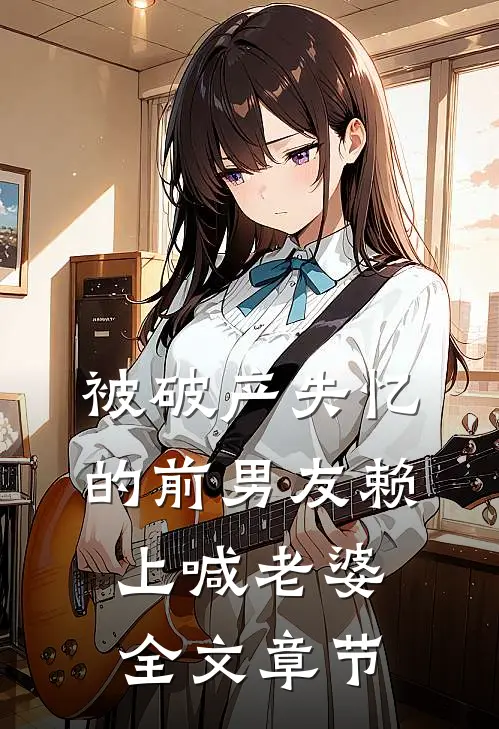 被破产失忆的前男友赖上喊老婆全文章节