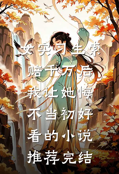 女实习生索赔千万后，我让她悔不当初好看的小说推荐完结