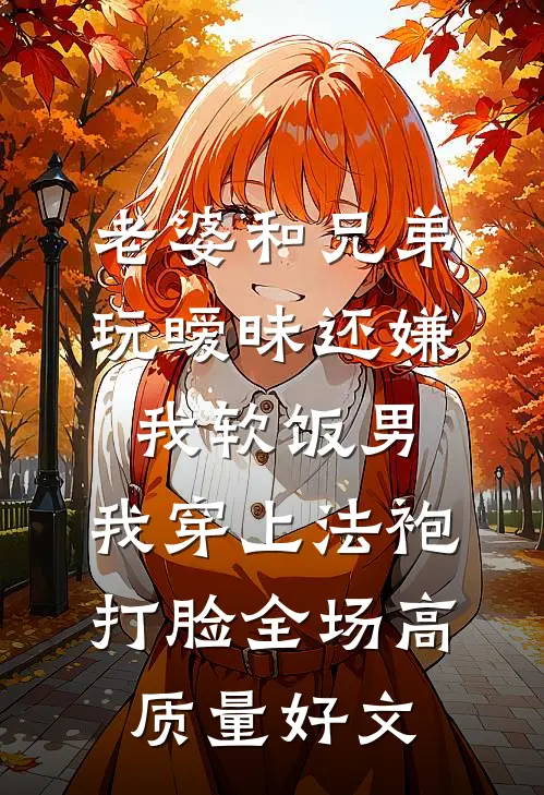 老婆和兄弟玩暧昧还嫌我软饭男，我穿上法袍打脸全场高质量好文