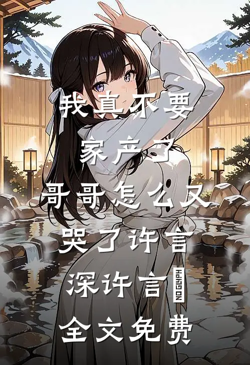 我真不要家产了，哥哥怎么又哭了许言深许言玥全文免费