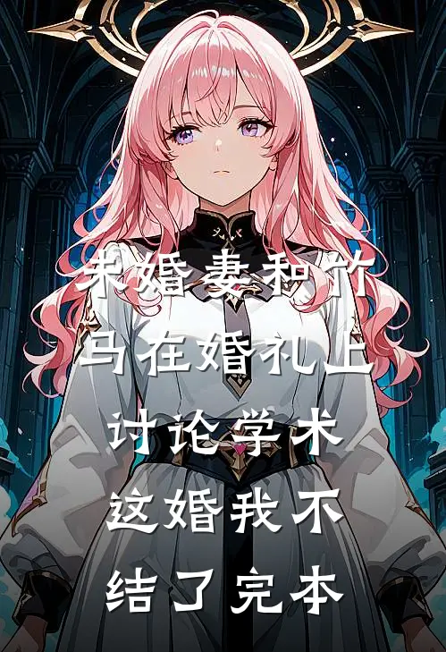 未婚妻和竹马在婚礼上讨论学术，这婚我不结了完本
