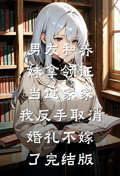 男友和养妹拿领证当过家家，我反手取消婚礼不嫁了完结版