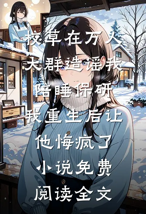 校草在万人大群造谣我陪睡保研，我重生后让他悔疯了小说免费阅读全文