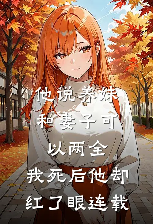他说养妹和妻子可以两全，我死后他却红了眼连载
