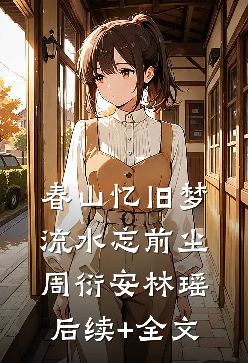 春山忆旧梦，流水忘前尘周衍安林瑶后续+全文