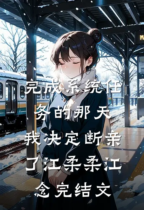 完成系统任务的那天，我决定断亲了江柔柔江念完结文