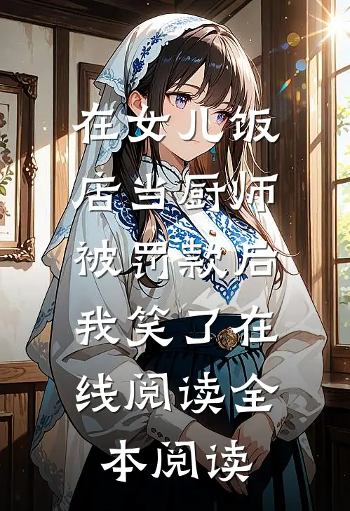 在女儿饭店当厨师被罚款后，我笑了在线阅读全本阅读