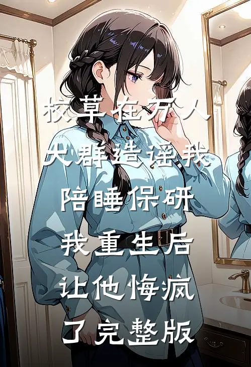 校草在万人大群造谣我陪睡保研，我重生后让他悔疯了完整版