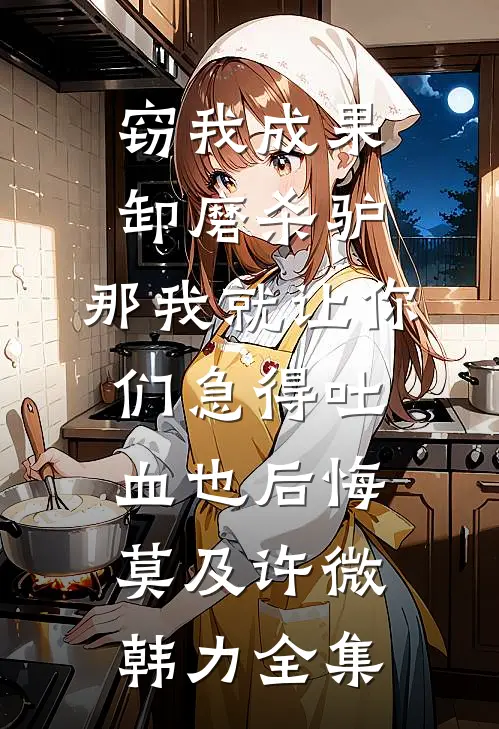 窃我成果卸磨杀驴，那我就让你们急得吐血也后悔莫及许微韩力全集