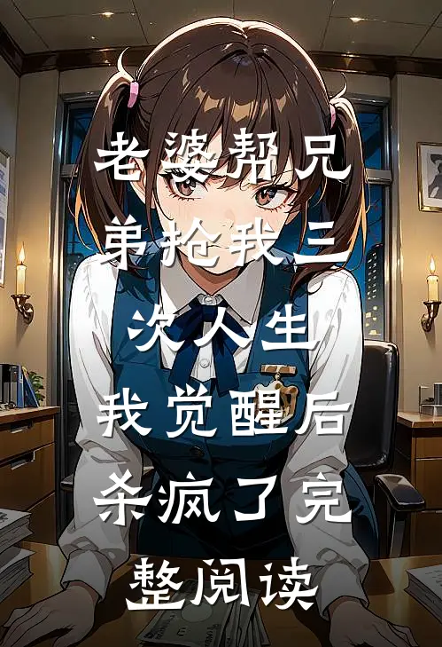 老婆帮兄弟抢我三次人生，我觉醒后杀疯了完整阅读