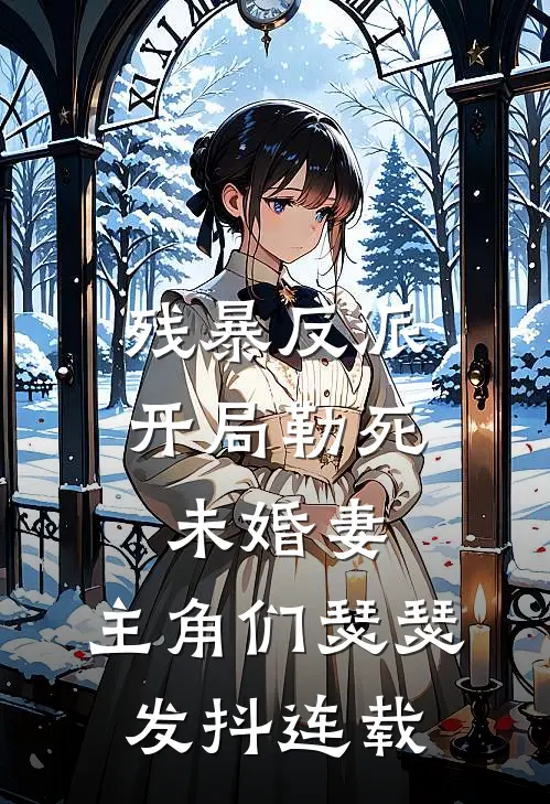 残暴反派：开局勒死未婚妻，主角们瑟瑟发抖连载