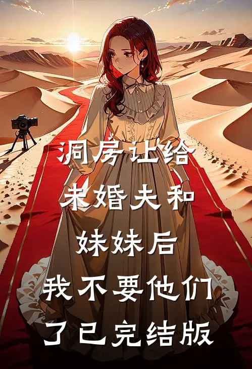 洞房让给未婚夫和妹妹后，我不要他们了已完结版