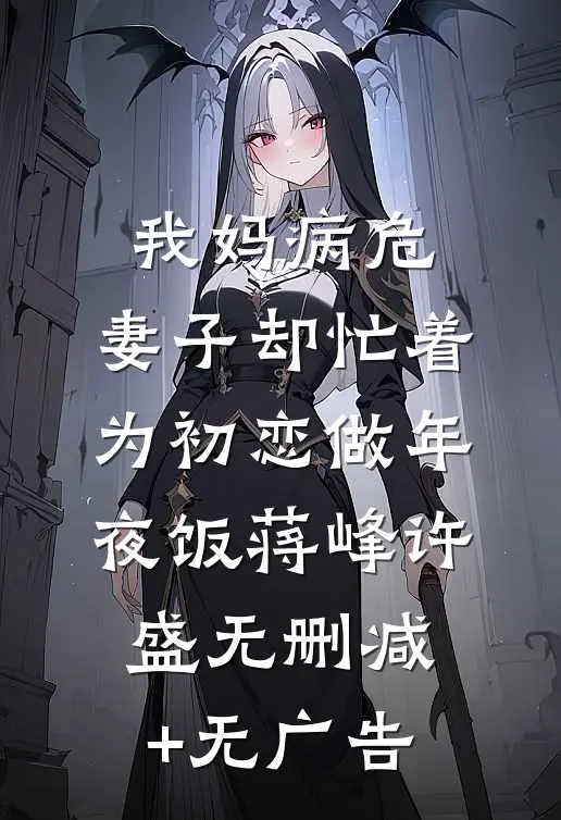 我妈病危，妻子却忙着为初恋做年夜饭蒋峰许盛无删减+无广告