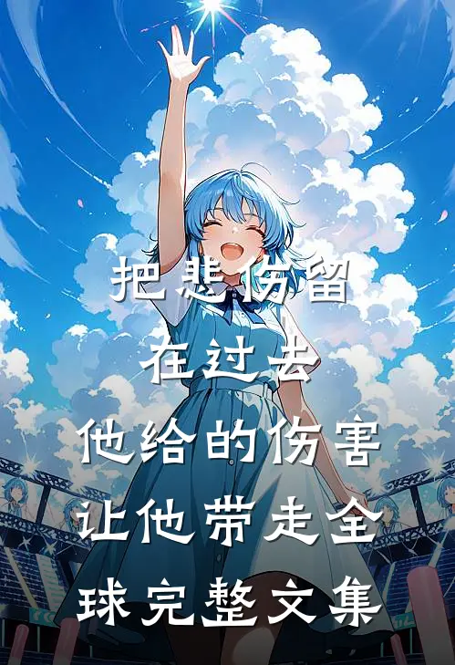 把悲伤留在过去，他给的伤害让他带走全球完整文集