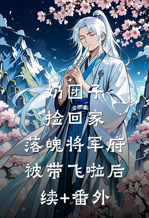 奶团子捡回家，落魄将军府被带飞啦后续+番外