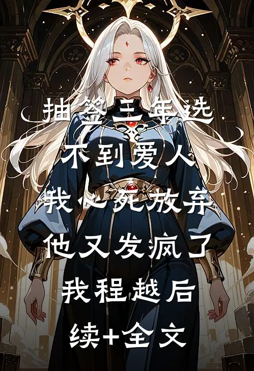 抽签三年选不到爱人，我心死放弃他又发疯了我程越后续+全文